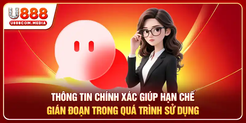 Thông tin chính xác giúp hạn chế gián đoạn trong quá trình sử dụng